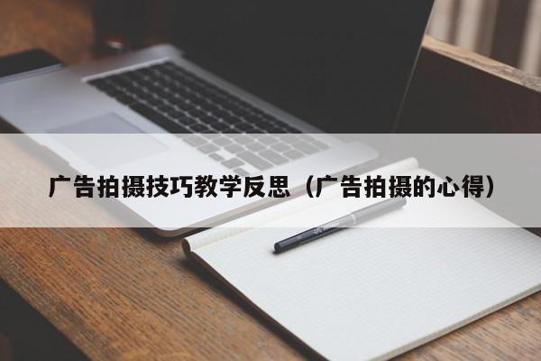 广告拍摄技巧教学反思（广告拍摄的心得）