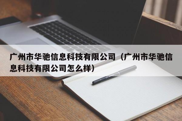 广州市华驰信息科技有限公司（广州市华驰信息科技有限公司很好   ）