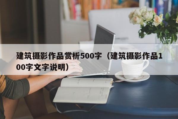 建筑摄影作品赏析500字（建筑摄影作品100字文字说明）