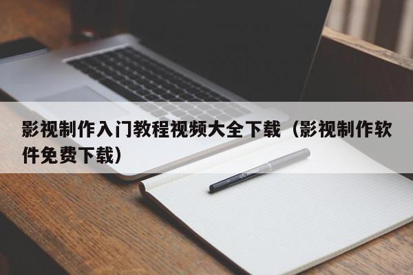 影视制作入门教程视频大全下载（影视制作软件免费下载）