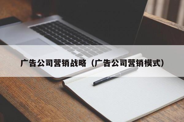 广告公司营销战略（广告公司营销模式）