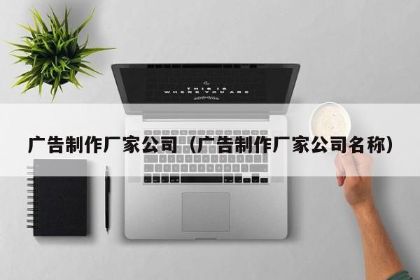 广告制作厂家公司（广告制作厂家公司名称）