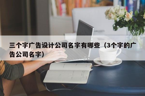 三个字广告设计公司名字有哪些（3个字的广告公司名字）