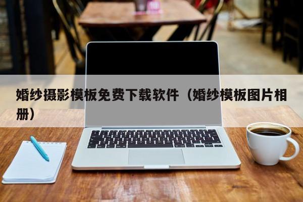 婚纱摄影模板免费下载软件（婚纱模板图片相册）