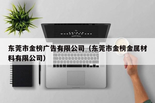 东莞市金榜广告有限公司（东莞市金榜金属材料有限公司）