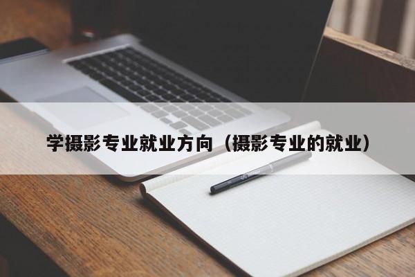 学摄影专业就业方向（摄影专业的就业）