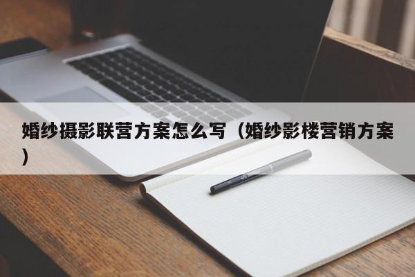 婚纱摄影联营方案怎么写（婚纱影楼营销方案）