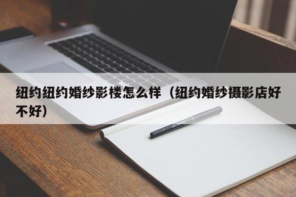 纽约纽约婚纱影楼怎么样（纽约婚纱摄影店好不好）