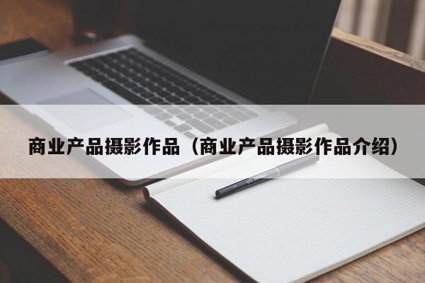 商业产品摄影作品（商业产品摄影作品介绍）