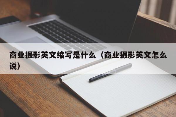 商业摄影英文缩写是什么（商业摄影英文怎么说）