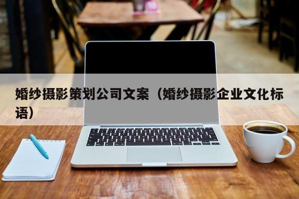 婚纱摄影策划公司文案（婚纱摄影企业文化标语）