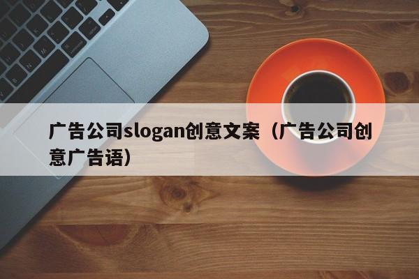 广告公司slogan创意文案（广告公司创意广告语）