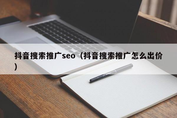 抖音搜索推广seo（抖音搜索推广怎么出价）