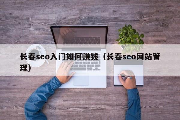 长春seo入门如何      （长春seo网站管理）