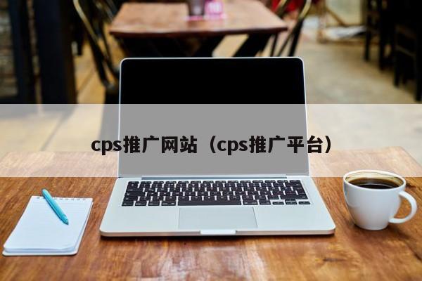 cps推广网站（cps推广平台）