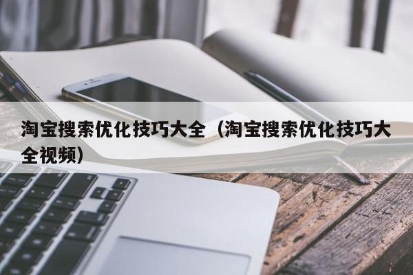 淘宝搜索优化技巧大全（淘宝搜索优化技巧大全视频）