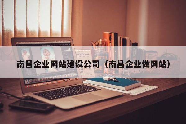 南昌企业网站建设公司（南昌企业做网站）