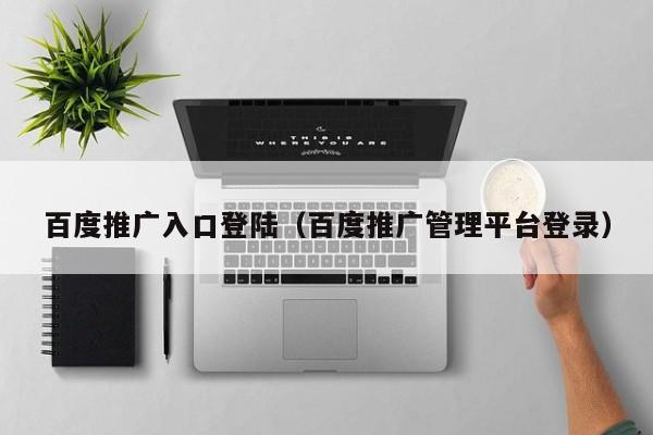 百度推广入口登陆（百度推广管理平台登录）