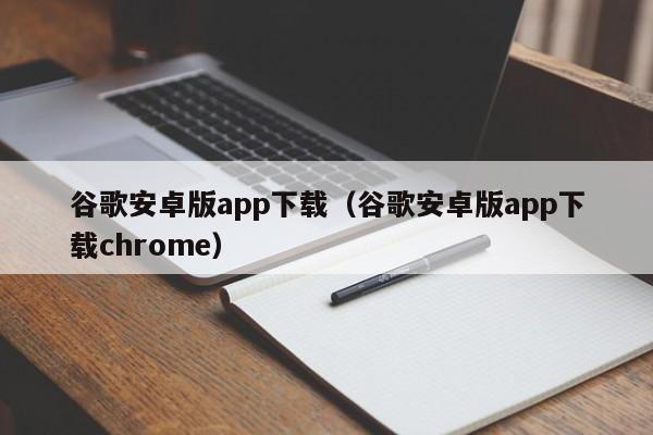 谷歌安卓版app下载（谷歌安卓版app下载chrome）