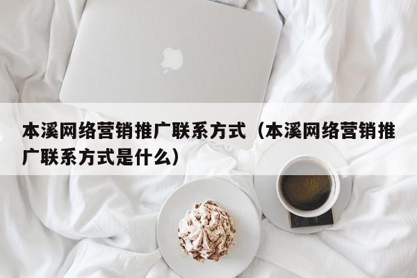 本溪网络营销推广联系方式（本溪网络营销推广联系方式是什么）