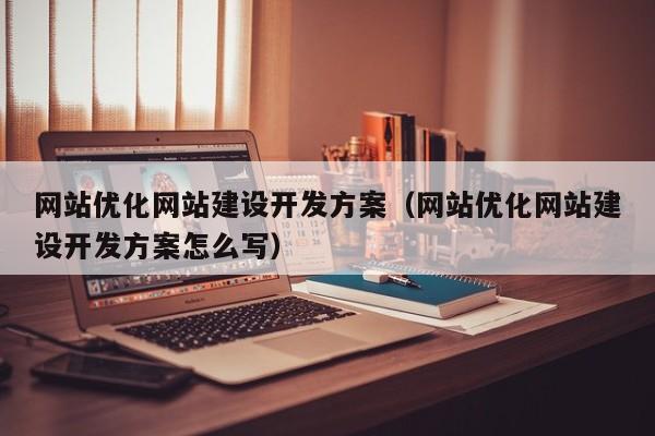 网站优化网站建设开发方案（网站优化网站建设开发方案怎么写）