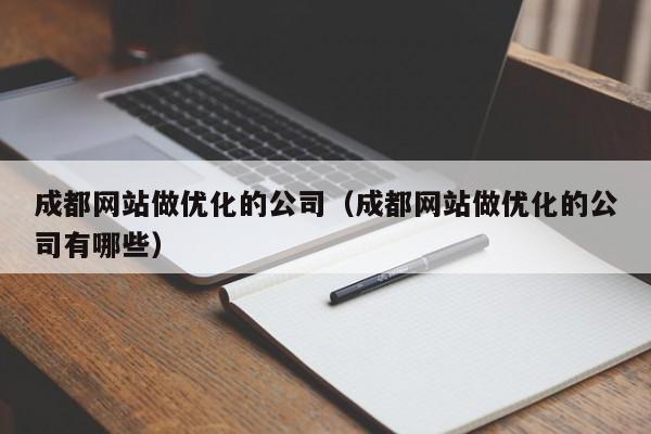 成都网站做优化的公司（成都网站做优化的公司有哪些）