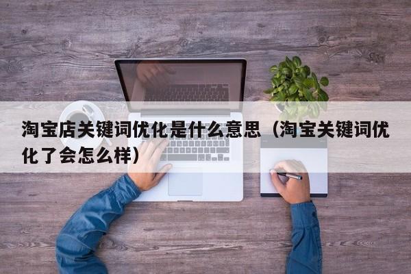 淘宝店关键词优化是什么意思（淘宝关键词优化了会怎么样）