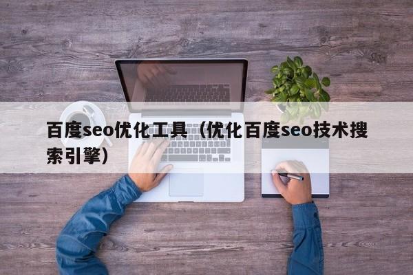 百度seo优化工具（优化百度seo技术搜索引擎）