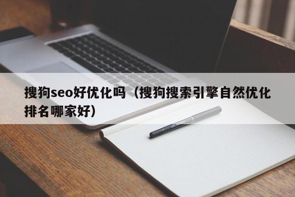 搜狗seo好优化吗（搜狗搜索引擎自然优化排名哪家好）