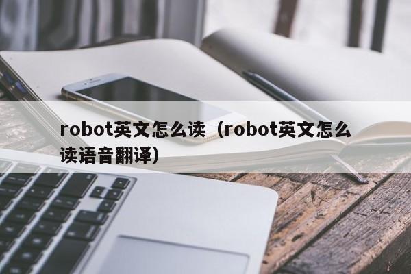 robot英文怎么读（robot英文怎么读语音翻译）