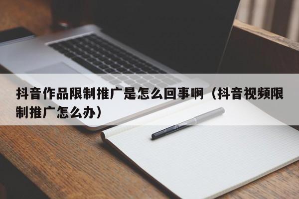 抖音作品限制推广是怎么回事啊（抖音视频限制推广怎么办）