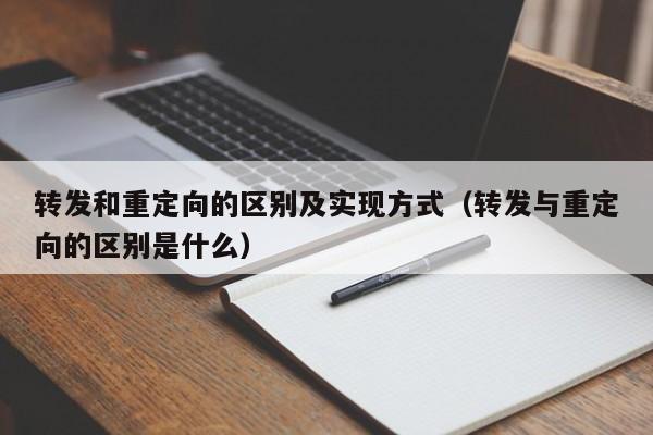 转发和重定向的区别及实现方式（转发与重定向的区别是什么）