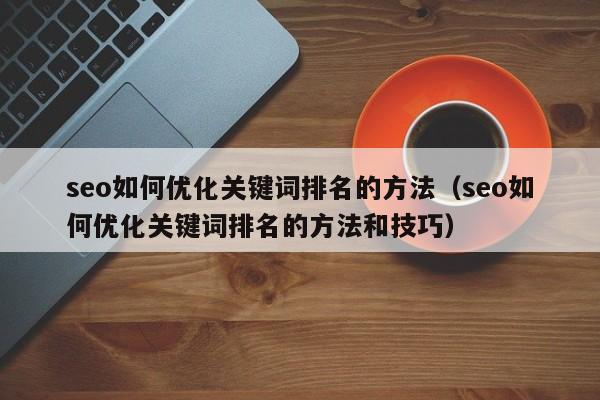 seo如何优化关键词排名的方法（seo如何优化关键词排名的方法和技巧）