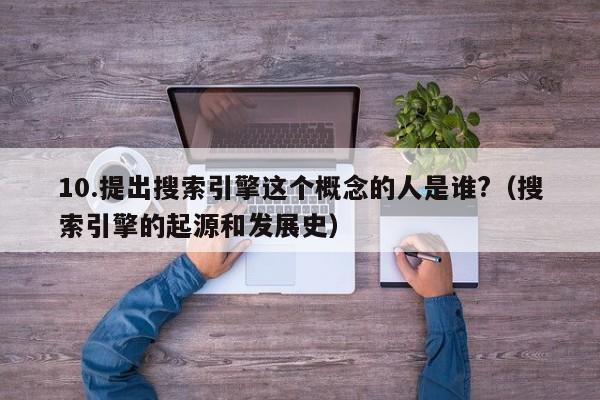 10.提出搜索引擎这个概念的人是谁?（搜索引擎的起源和发展史）