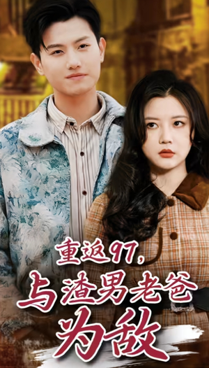 重返97，成为渣男老爸死对头（重返97，与渣男老爸为敌）短剧上热门