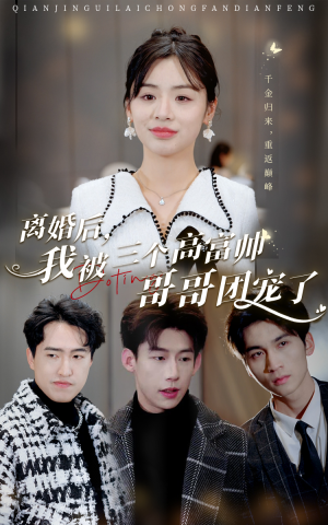 离婚后，我被三个高富帅哥哥团宠了（41集）短剧中追到爽