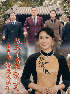 五十岁和渣男离婚后，被三个哥哥宠上天（64集）好短剧分享