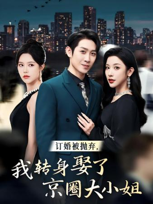 订婚被抛弃，我转身取了京圈大小姐（62集）看到大结局