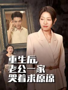重生后，老公一家哭着求原谅（34集）全部免费看全集