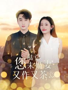 陆总您未婚妻又作又茶（100集）经典回顾免费看