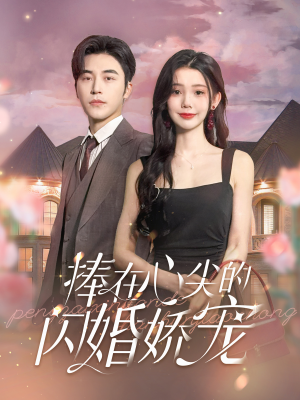 捧在心尖的闪婚娇宠（100集）精彩短剧合集