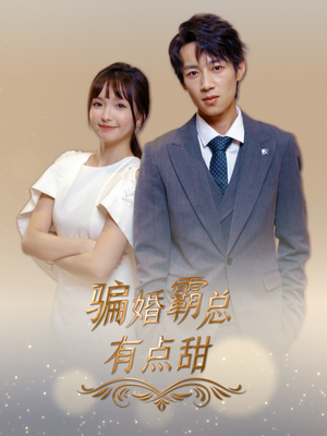 骗婚霸总有点甜（40集）口碑爆棚免费看