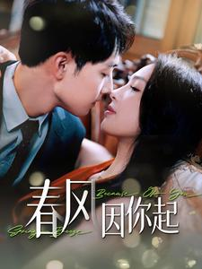 春风因你起（95集）精彩短剧分享。