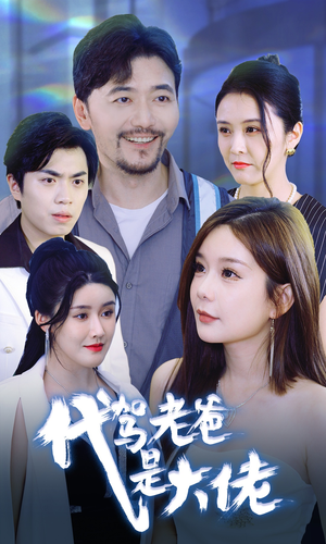 代驾老爸是大佬（65集）火爆短剧抢先看