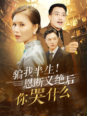 骗我半生！恩断义绝后你哭什么（73集）精彩短剧分享。