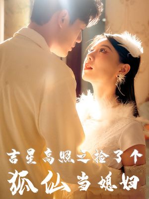 吉星高照之捡了个狐仙当媳妇（32集）短剧精彩推荐