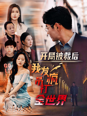 开局被裁后我发疯吊打全世界（52集）精彩短剧来袭