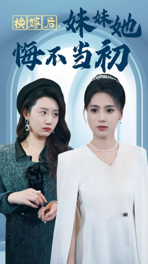 换嫁后妹妹她悔不当初（39集）火爆短剧来袭