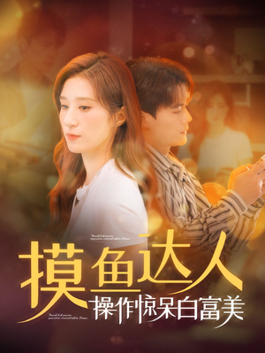 摸鱼达人操作惊呆白富美（91集）最新热剧免费看