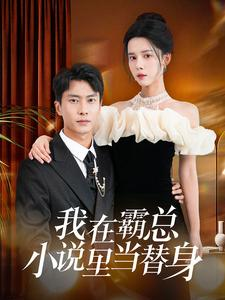 我在霸总小说里当替身（98集）全集我都看完了